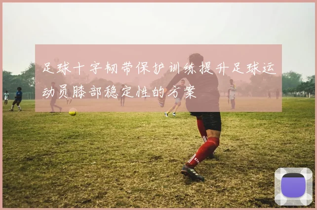 足球十字韧带保护训练提升足球运动员膝部稳定性的方案