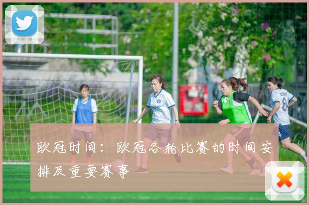欧冠时间：欧冠各轮比赛的时间安排及重要赛事