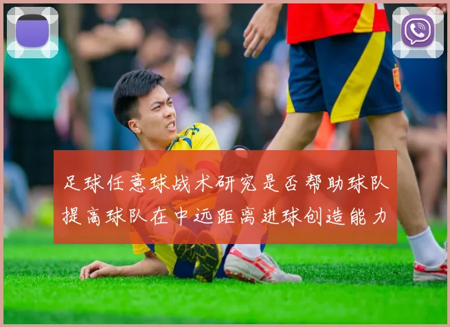 足球任意球战术研究是否帮助球队提高球队在中远距离进球创造能力