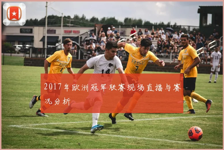 2017年欧洲冠军联赛现场直播与赛况分析