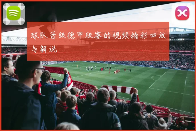 球队晋级德甲联赛的视频精彩回放与解说